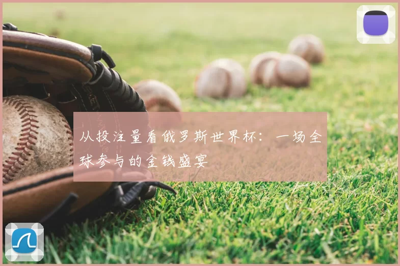 从投注量看俄罗斯世界杯:一场全球参与的金钱盛宴