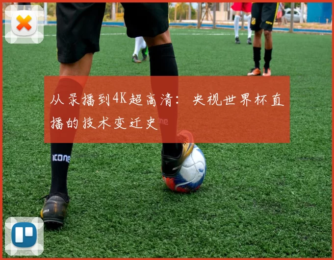 从录播到4K超高清：央视世界杯直播的技术变迁史