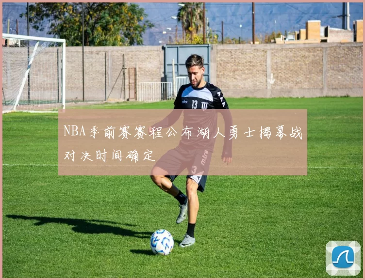 NBA季前赛赛程公布湖人勇士揭幕战对决时间确定