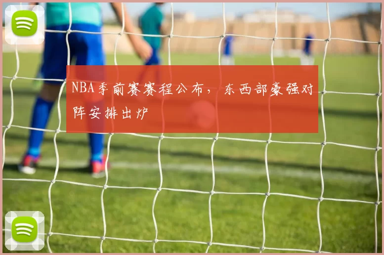 NBA季前赛赛程公布,东西部豪强对阵安排出炉
