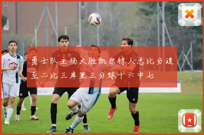 勇士队主场大胜凯尔特人总比分追至二比三库里三分球十六中七