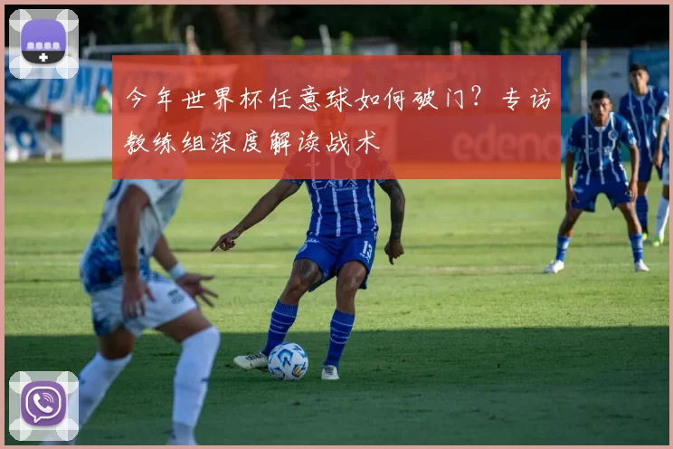今年世界杯任意球如何破门？专访教练组深度解读战术