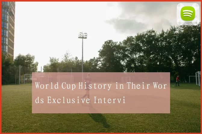 World Cup History in Their Words Exclusive Intervi