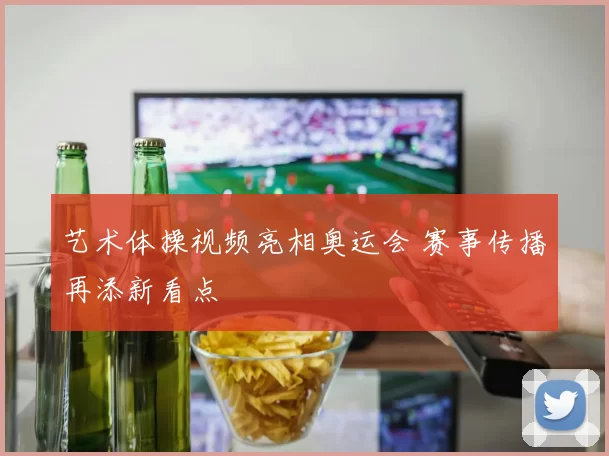 艺术体操视频亮相奥运会 赛事传播再添新看点