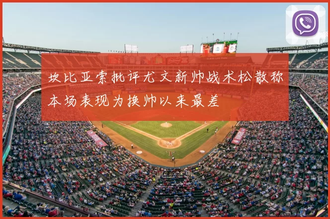 坎比亚索批评尤文新帅战术松散称本场表现为换帅以来最差