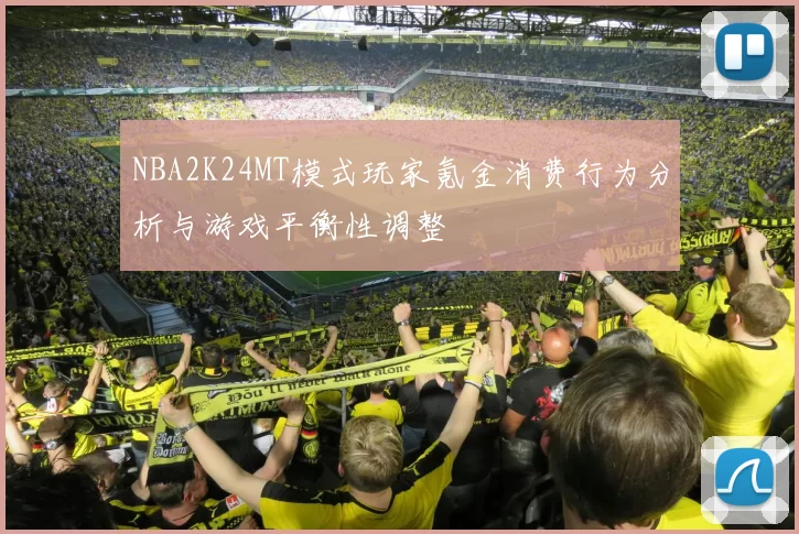 NBA2K24MT模式玩家氪金消费行为分析与游戏平衡性调整
