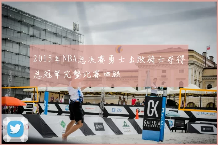 2015年NBA总决赛勇士击败骑士夺得总冠军完整比赛回顾