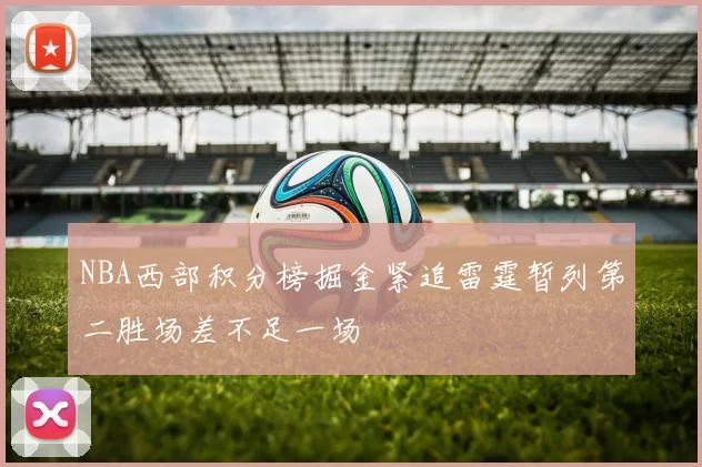 NBA西部积分榜掘金紧追雷霆暂列第二胜场差不足一场