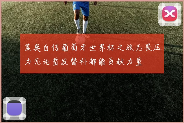 莱奥自信葡萄牙世界杯之旅无畏压力无论首发替补都能贡献力量