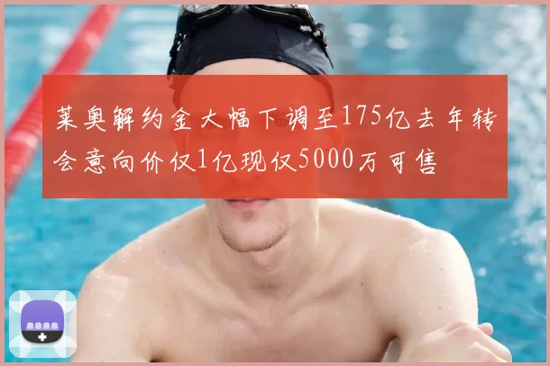 莱奥解约金大幅下调至175亿去年转会意向价仅1亿现仅5000万可售