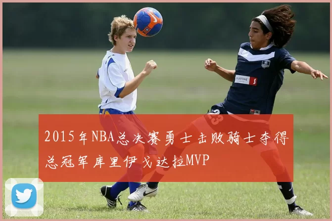 2015年NBA总决赛勇士击败骑士夺得总冠军库里伊戈达拉MVP