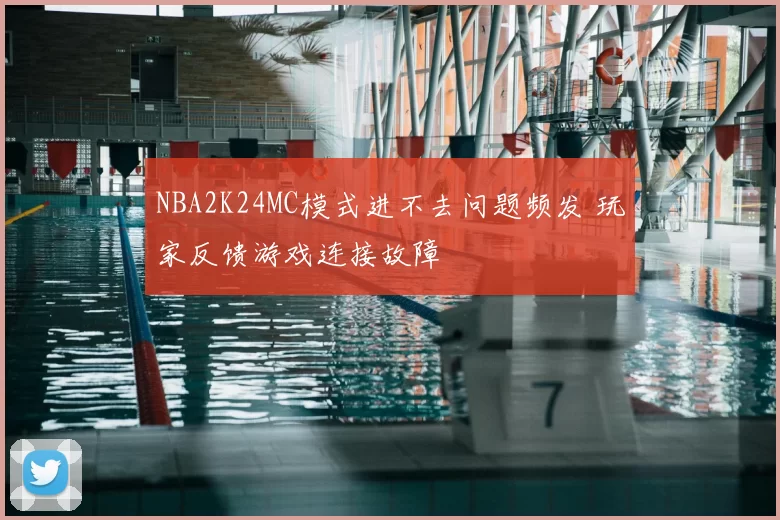 NBA2K24MC模式进不去问题频发 玩家反馈游戏连接故障