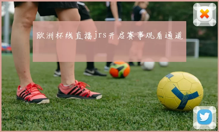 欧洲杯线直播jrs开启赛事观看通道