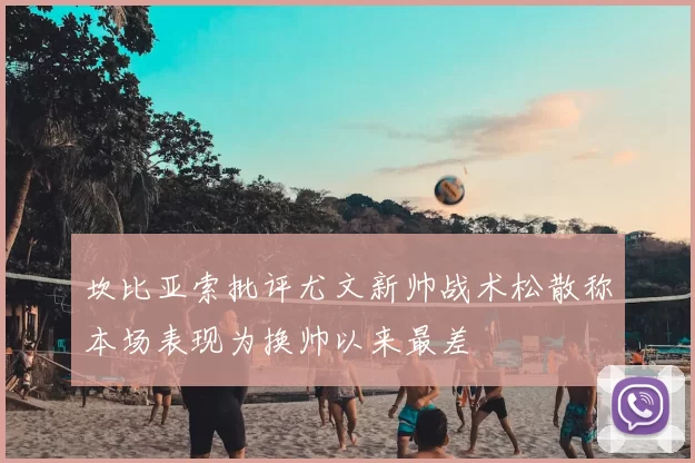 坎比亚索批评尤文新帅战术松散称本场表现为换帅以来最差