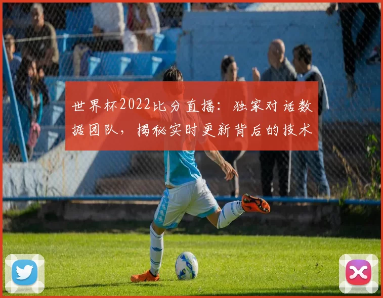 世界杯2022比分直播：独家对话数据团队，揭秘实时更新背后的技术之战