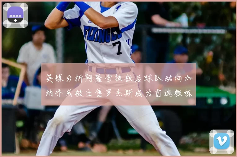 英媒分析阿隆索执教后球队动向加纳乔或被出售罗杰斯成为首选教练