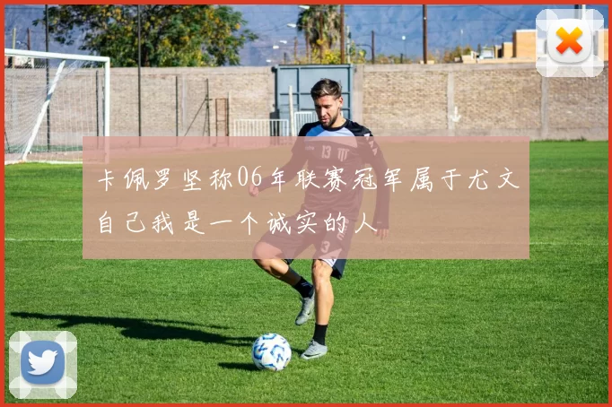 卡佩罗坚称06年联赛冠军属于尤文自己我是一个诚实的人