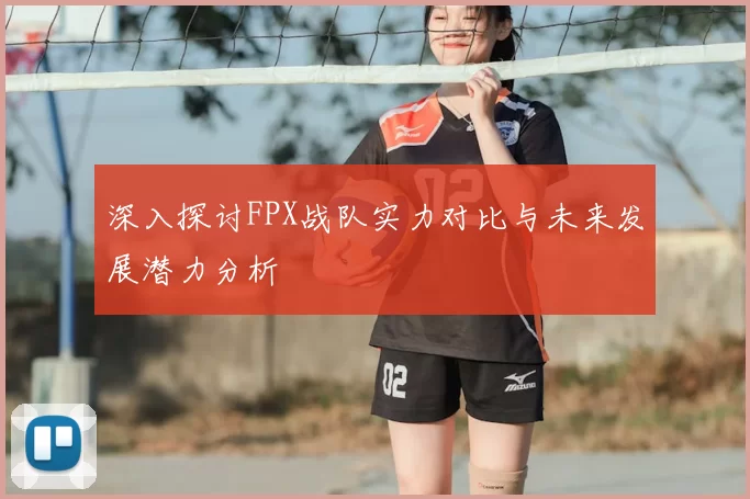 深入探讨FPX战队实力对比与未来发展潜力分析