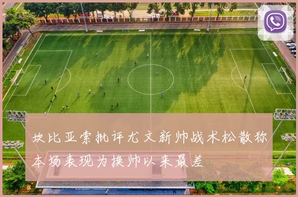 坎比亚索批评尤文新帅战术松散称本场表现为换帅以来最差