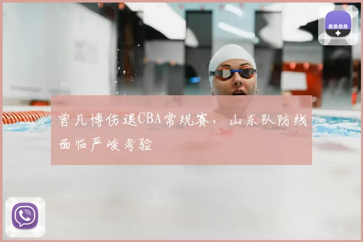 曾凡博伤退CBA常规赛，山东队防线面临严峻考验