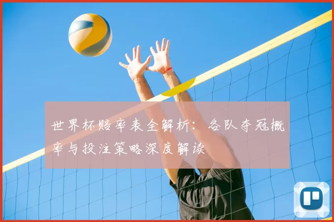 世界杯赔率表全解析：各队夺冠概率与投注策略深度解读