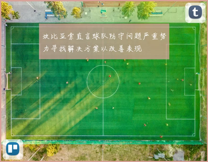 坎比亚索直言球队防守问题严重努力寻找解决方案以改善表现