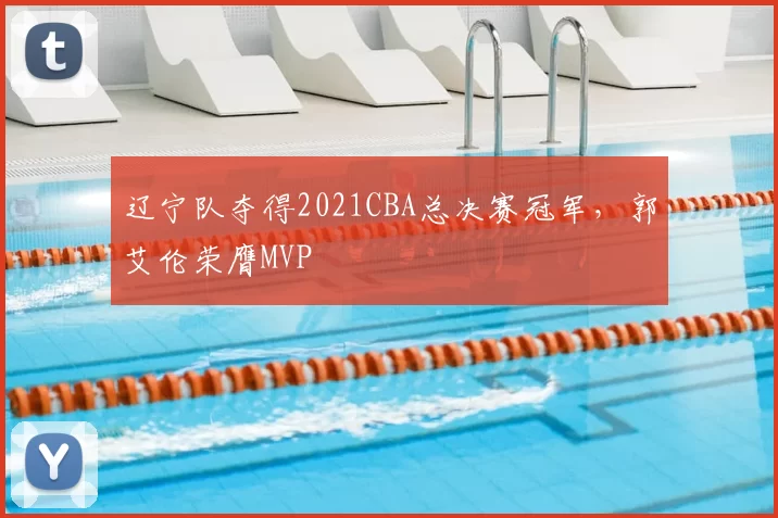 辽宁队夺得2021CBA总决赛冠军,郭艾伦荣膺MVP