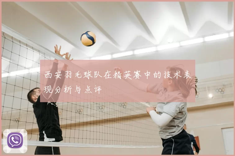 西安羽毛球队在精英赛中的技术表现分析与点评