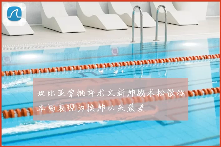坎比亚索批评尤文新帅战术松散称本场表现为换帅以来最差