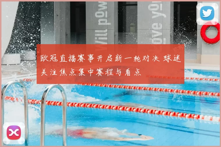 欧冠直播赛事开启新一轮对决 球迷关注焦点集中赛程与看点