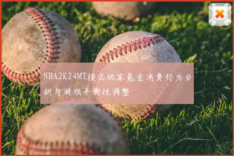 NBA2K24MT模式玩家氪金消费行为分析与游戏平衡性调整