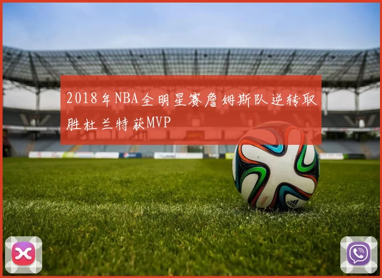 2018年NBA全明星赛詹姆斯队逆转取胜杜兰特获MVP