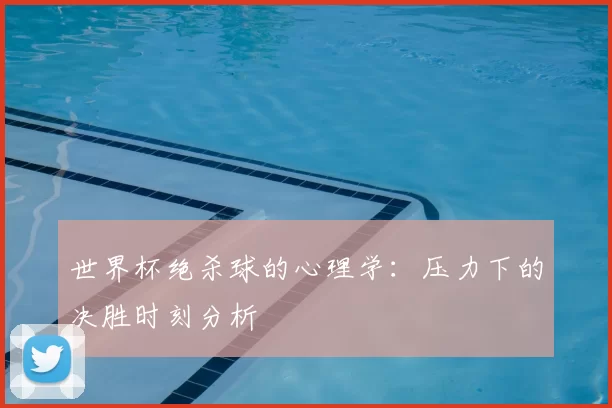 世界杯绝杀球的心理学：压力下的决胜时刻分析