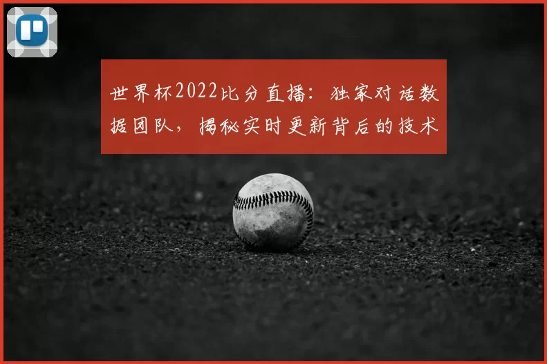 世界杯2022比分直播:独家对话数据团队,揭秘实时更新背后的技术之战