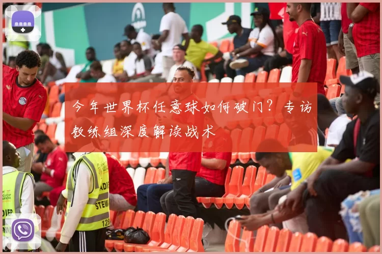 今年世界杯任意球如何破门？专访教练组深度解读战术