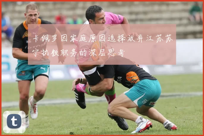 卡佩罗因家庭原因选择放弃江苏苏宁执教职务的深层思考