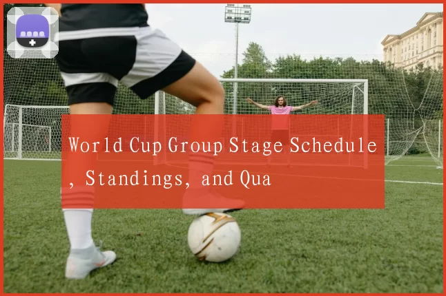World Cup Group Stage Schedule, Standings, and Qua