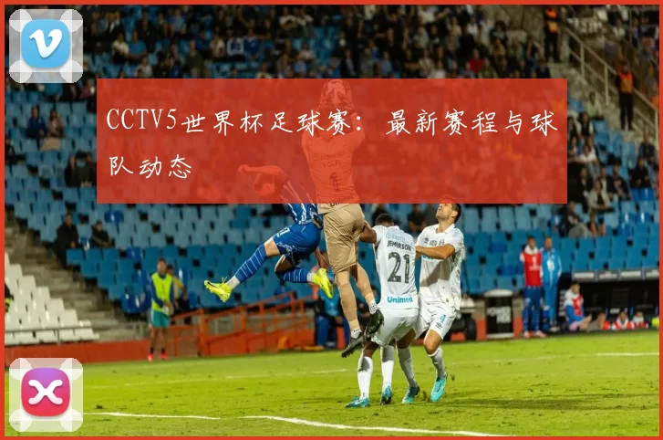 CCTV5世界杯足球赛：最新赛程与球队动态