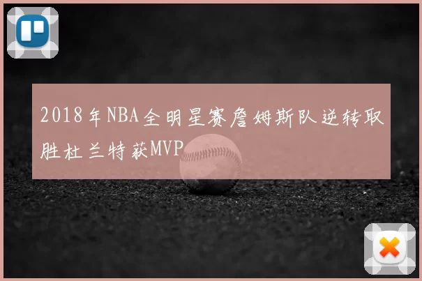 2018年NBA全明星赛詹姆斯队逆转取胜杜兰特获MVP
