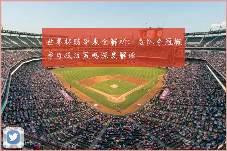 世界杯赔率表全解析:各队夺冠概率与投注策略深度解读
