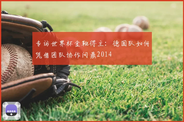 专访世界杯金靴得主：德国队如何凭借团队协作问鼎2014
