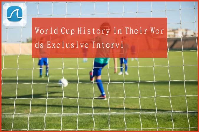 World Cup History in Their Words Exclusive Intervi