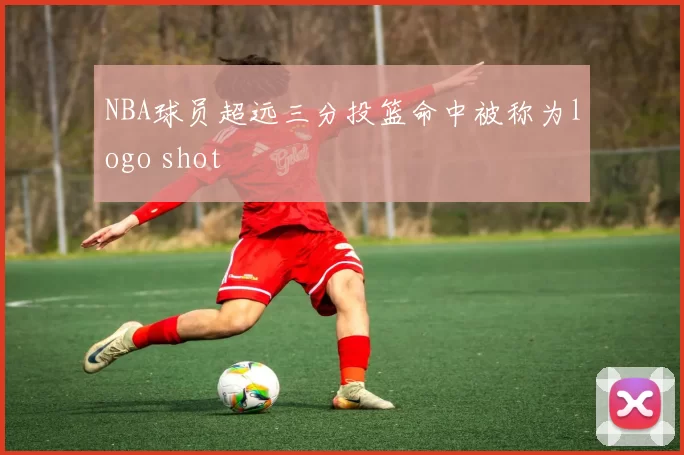 NBA球员超远三分投篮命中被称为logo shot