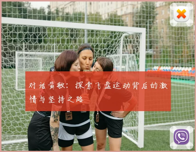 对话黄敏：探索飞盘运动背后的激情与坚持之路