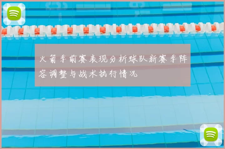 火箭季前赛表现分析球队新赛季阵容调整与战术执行情况