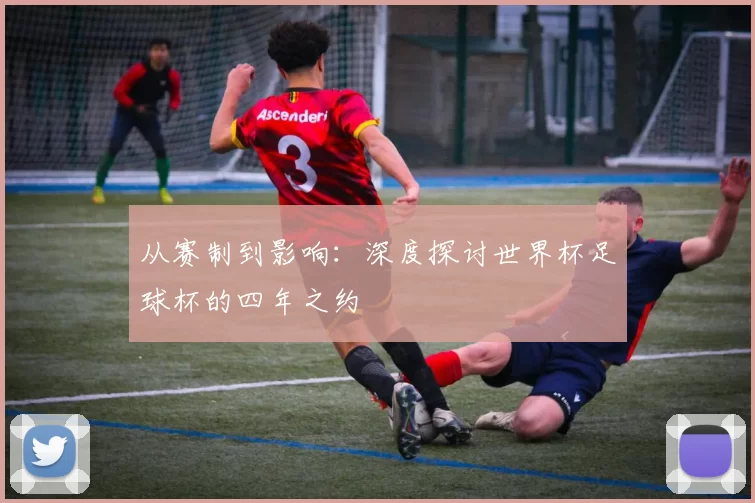 从赛制到影响：深度探讨世界杯足球杯的四年之约