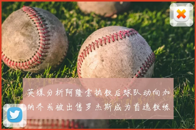 英媒分析阿隆索执教后球队动向加纳乔或被出售罗杰斯成为首选教练