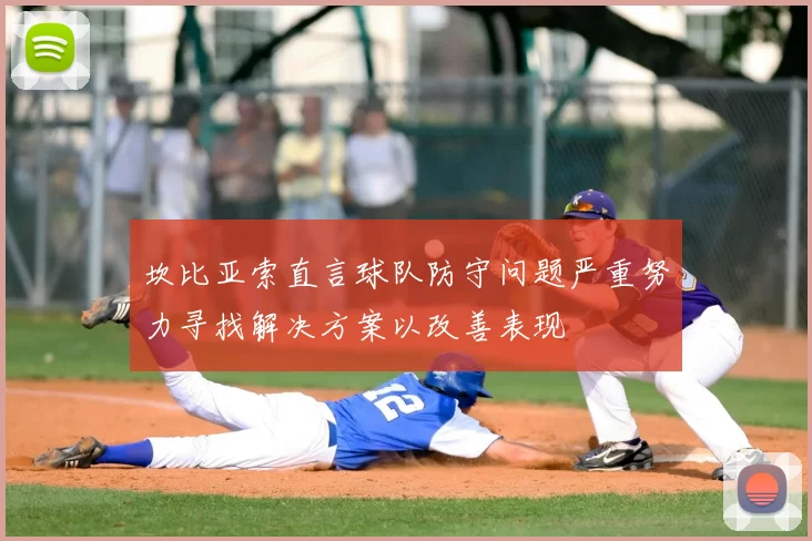 坎比亚索直言球队防守问题严重努力寻找解决方案以改善表现