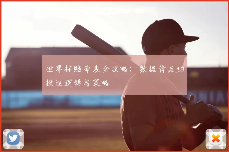 世界杯赔率表全攻略：数据背后的投注逻辑与策略
