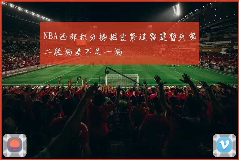 NBA西部积分榜掘金紧追雷霆暂列第二胜场差不足一场